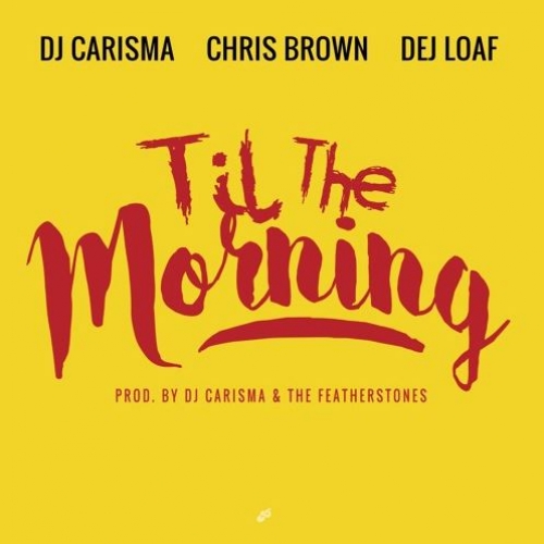 DJ Carisma - Til The Morning (feat. Chris Brown & DeJ Loaf)