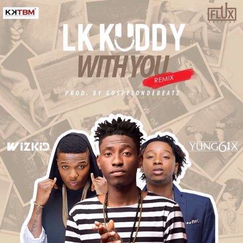 LK Kuddy - With You (Remix) (feat. Wizkid & Yung6ix)