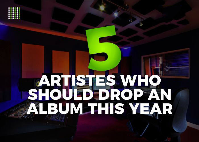 5 Artistes Who Should Drop An Album This Year