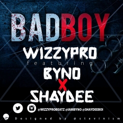 WizzyPro - Bad Boy (feat. Byno & Shaydee)