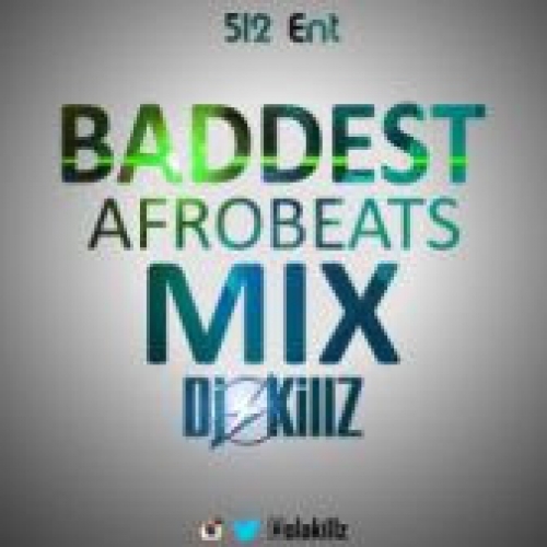 DJ Killz - Baddest Afrobeats Mix