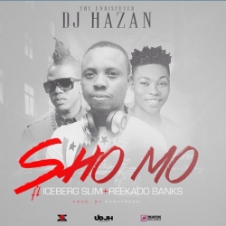 DJ Hazan - Sho Mo (feat. Iceberg Slim & Reekado Banks)