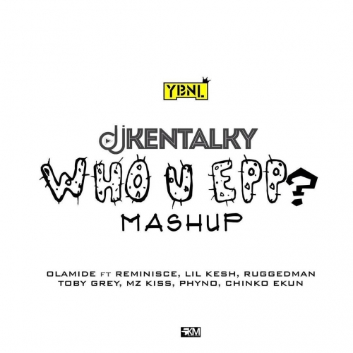 DJ Kentalky - Who You Epp? Mash-up (feat. Olamide, Phyno, Lil Kesh, Chinko Ekun, Ruggedman, Toby Grey, Reminisce & Mz Kiss)