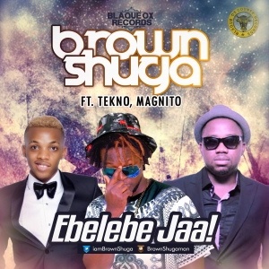 Brown Shuga - Ebelebe Jaa (feat. Tekno & Magnito)